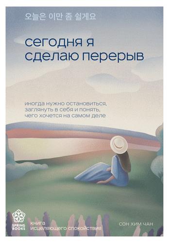 SpringbooksКорейскиеБестселлеры Сон Хим Чан Сегодня я сделаю перерыв. Иногда нужно остановиться, заглянуть в себя и понять, чего хочется на самом деле, (Эксмо,Бомбора, 2024), Обл, c.224