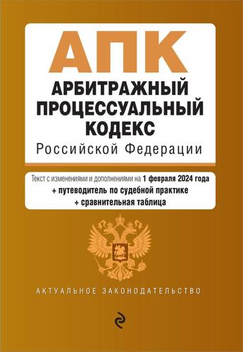 АктуальноеЗаконодательство Арбитражный процессуальный кодекс РФ (текст с изменениями и дополнениями на 1 февраля 2024 года) (путеводитель по судебной практике+сравнит.таблица), (Эксмо, 2024), Обл, c.352