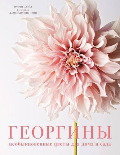 ЖизньВЦветах Слэйд Н. Георгины. Необыкновенные цветы для дома и сада (подарочная), (Эксмо,Бомбора, 2024), 7Б, c.240