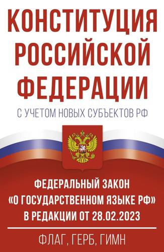 Конституция РФ с учетом новых субъектов РФ и Федеральный закон "О государственном языке РФ" в ред.от 28.02.2023. Флаг, герб, гимн, (АСТ, 2024), Обл, c.96