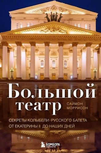 Балет Моррисон С. Большой театр. Секреты колыбели русского балета от Екатерины II до наших дней, (Эксмо,Бомбора, 2023), 7Б, c.528