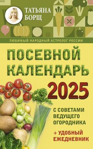 Борщ Т. Посевной календарь 2025 с советами ведущего огородника (+удобный ежедневник), (АСТ, 2024), Обл, c.160