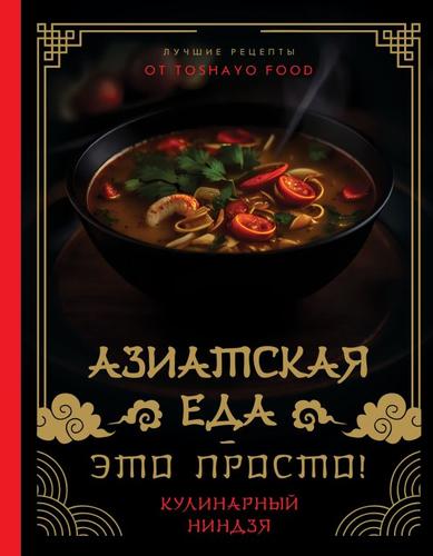 МироваяЕда Сурин А.А. Азиатская еда-это просто! Кулинарный ниндзя. Лучшие рецепты от TOSHAYO FOOD, (АСТ, 2024), 7Б, c.144