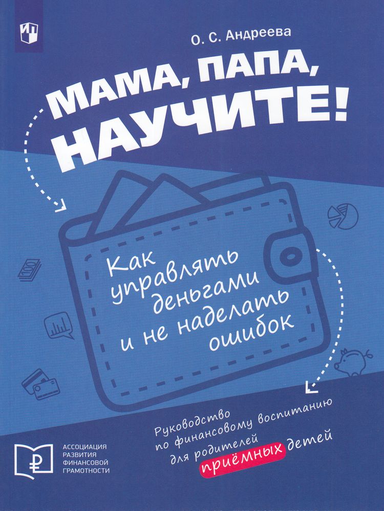 Андреева О.С. Мама, папа научите! Как управлять деньгами и не наделать ошибок (руководство по финансовому воспитанию для родителей приемных детей), (Просвещение, 2024), Обл, c.224