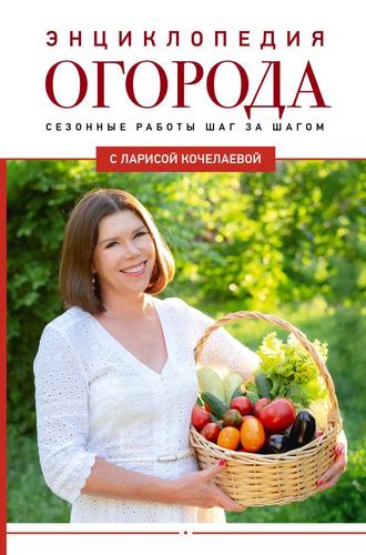 Дачник2.0 Кочелаева Л.Н. Энциклопедия огорода с Ларисой Кочелаевой. Сезонные работы шаг за шагом, (АСТ,Кладезь, 2024), 7Б, c.304